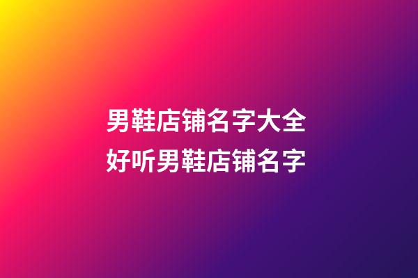 男鞋店铺名字大全 好听男鞋店铺名字-第1张-店铺起名-玄机派